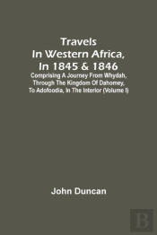 Travels In Western Africa, In 1845 & 1846, Comprising A Journey From Whydah, Through The Kingdom Of Dahomey, To Adofoodia, In The Interior (Volume I)