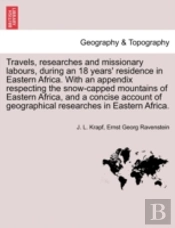 Travels, Researches And Missionary Labours, During An 18 Years' Residence In Eastern Africa. With An Appendix Respecting The Snow-Capped Mountains Of Eastern Africa, And A Concise Account Of Geographi