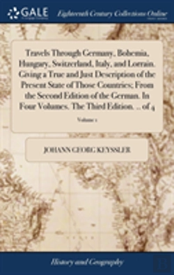 Bertrand.pt - Travels Through Germany, Bohemia, Hungary, Switzerland, Italy, And Lorrain. Giving A True And Just Description Of The Present State Of Those Countries; From The Second Edition Of The German. In Four V