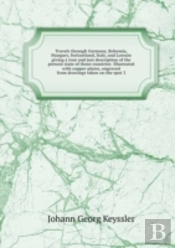 Travels Through Germany, Bohemia, Hungary, Switzerland, Italy And Lorrain Volume 3