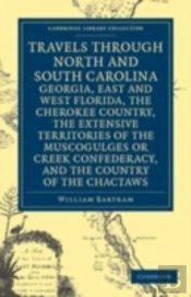 Travels Through North And South Carolina, Georgia, East And West Florida, The Cherokee Country, The Extensive Territories Of The Muscogulges Or Creek Confederacy, And The Country Of The Chactaws