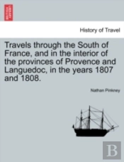 Travels Through The South Of France, And In The Interior Of The Provinces Of Provence And Languedoc, In The Years 1807 And 1808.