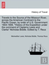 Travels To The Source Of The Missouri River, Across The American Continent To The Pacific Ocean, By Order Of U.S. Government 1804-1806. 'History Of The Expedition Under The Command Of Captains Lewis A
