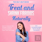 Treat And Shrink Fibroids Naturally – The Self-Help Book: How To Uncover The Causes Of Fibroids And Successfully Treat Them Naturally – Incl. Immediate Relief Tips For Acute Symptoms