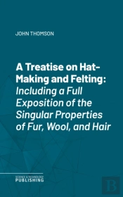 Treatise On Hat-Making And Felting