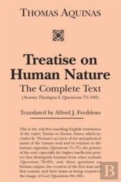 Treatise On Human Nature Â€“ The Complete Text (Summa Theologiae I, Questions 75â€“102)
