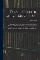 Treatise On The Art Of Measuring; Containing All That Is Useful In Bonnycastle, Hutton, Hawney, Ingram, And Several Other Modern Works On Mensuration; To Which Are Added Trigonometry, With Its Applica