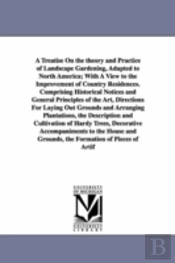 Treatise on the Theory and Practice of Landscape Gardening, Adapted to North America; With a View to the Improvement of Country Residences. Compri