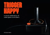 Trigger Happy: A Visual Celebration Of Video Game Controllers
