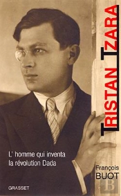 Tristan Tzara ; L'Homme Qui Inventa La Revolution Dada