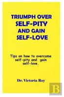 Triumph Over  Self-Pity And Gain Self-Love