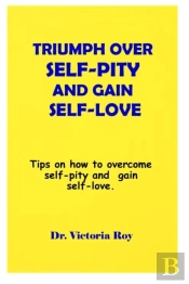 Triumph Over  Self-Pity And Gain Self-Love