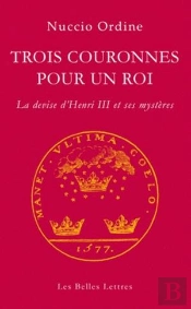 Trois Couronnes Pour Un Roi ; La Devise D'Henri Iii Et Ses Mystères