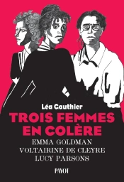 Trois Femmes En Colère : Emma Goldman, Voltairine De Cleyre, Lucy Parsons
