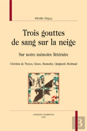 Trois Gouttes De Sang Sur La Neige ; Sur Notre Mémoire Littéraire : Chrétien De Troyes, Giono, Bonnefoy, Quignard, Roubaud