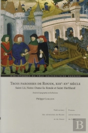 Trois Paroisses De Rouen, Xiiie-Xve Siècle ; Saint-Lô, Notre-Dame-La- Ronde Et Saint-Herbland ; Étude