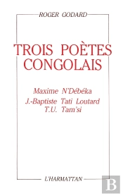 Trois Poètes Congolais : Maxime N'Debeka, J.-Baptiste Tati Loutard, T.U. Tam'Si