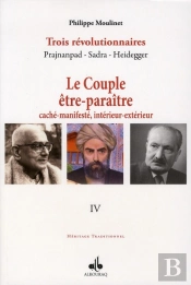 Trois Révolutionnaires ; Prajnanpad, Sadra, Heidegger Tome 4 ; Le Couple Être-Paraître, Caché-Manifesté, Intérieur-Extérieur