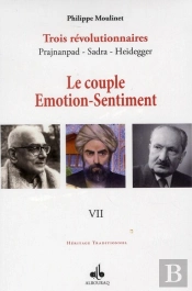 Trois Révolutionnaires : Prajnanpad - Sadra - Heidegger Tome 7 ; Le Couple Émotion-Sentiment