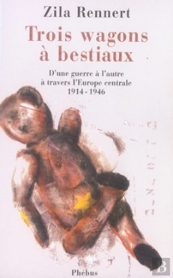 Bertrand.pt - Trois Wagons À Bestiaux ; D'Une Guerre À L'Autre À Travers L'Europe Centrale, 1914-1946
