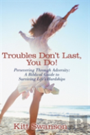 Troubles Don'T Last, You Do!
