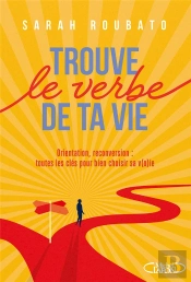 Trouve Le Verbe De Ta Vie : Orientation, Reconversion : Toutes Les Clés Pour Bien Choisir Sa V(O)Ie