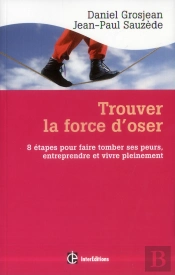 Trouver La Force D'Oser ; 8 Étapes Pour Faire Tomber Ses Peurs, Entreprendre Et Vivre Pleinement