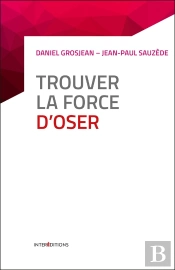 Trouver La Force D'Oser ; 8 Étapes Pour Faire Tomber Ses Peurs, Entreprendre Et Vivre Pleinement