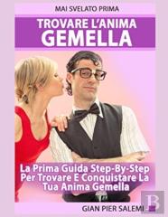 Trovare L'Anima Gemella - La Prima Guida Step-By-Step Per Trovare E Conquistare La Tua Anima Gemella