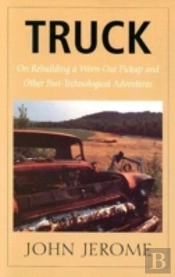 Truck - On Rebuilding A Worn-Out Pickup And Other Post-Technological Adventures