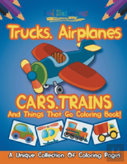Trucks,Airplanes,Cars,Trains, And Things That Go Coloring Book! A Unique Collection Of Coloring Pages