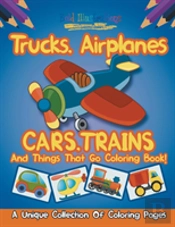 Trucks,Airplanes,Cars,Trains, And Things That Go Coloring Book! A Unique Collection Of Coloring Pages