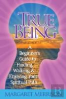 True Being: A Beginner'S Guide To Finding, Walking And Enjoying Your Spiritual Path