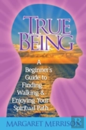 True Being: A Beginner'S Guide To Finding, Walking And Enjoying Your Spiritual Path