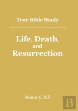 True Bible Study - Life, Death, And Resurrection