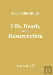 True Bible Study - Life, Death, And Resurrection