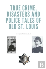 True Crime, Disasters And Police Tales Of Old St. Louis
