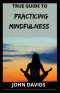 True Guide To Practicing Mindfulness