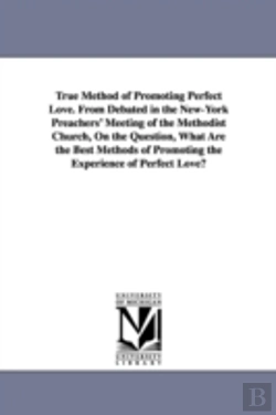 Bertrand.pt - True Method Of Promoting Perfect Love. From Debated In The New-York Preachers' Meeting Of The Methodist Church, On The Question, What Are The Best Methods Of Promoting The Experience Of Perfect Love?