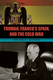 Truman, Franco'S Spain, And The Cold War
