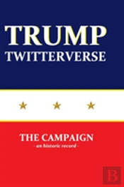 Trump Twitterverse - The Campaign - An Unauthorized Record