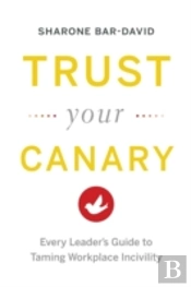Trust Your Canary: Every Leader'S Guide To Taming Workplace Incivility