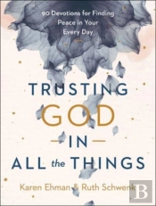 Trusting God In All The Things Â€“ 90 Devotions For Finding Peace In Your Every Day