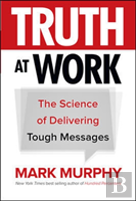 Truth At Work: The Science Of Delivering Tough Messages