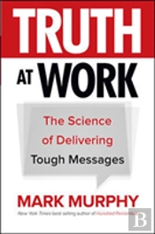Truth At Work: The Science Of Delivering Tough Messages