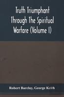 Truth Triumphant Through The Spiritual Warfare, Christian Labours, And Writings Of That Able And Faithful Servant Of Jesus Christ, Robert Barclay,
