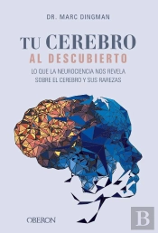 Tu Cerebro Al Descubierto. Lo Que La Neurociencia Nos Revela Sobre El Cerebro Y Sus Rarezas
