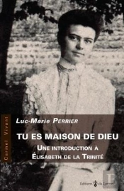 Tu Es Maison De Dieu ; Une Introduction À Elisabeth De La Trinité