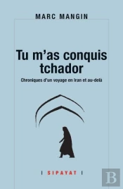 Tu M'As Conquis Tchador, Chroniques D'Un Voyage En Iran Et Au-Delà