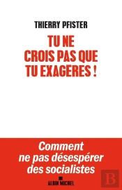 Tu Ne Crois Pas Que Tu Exagères ! ; Comment Ne Pas Désespérer Des Socialistes